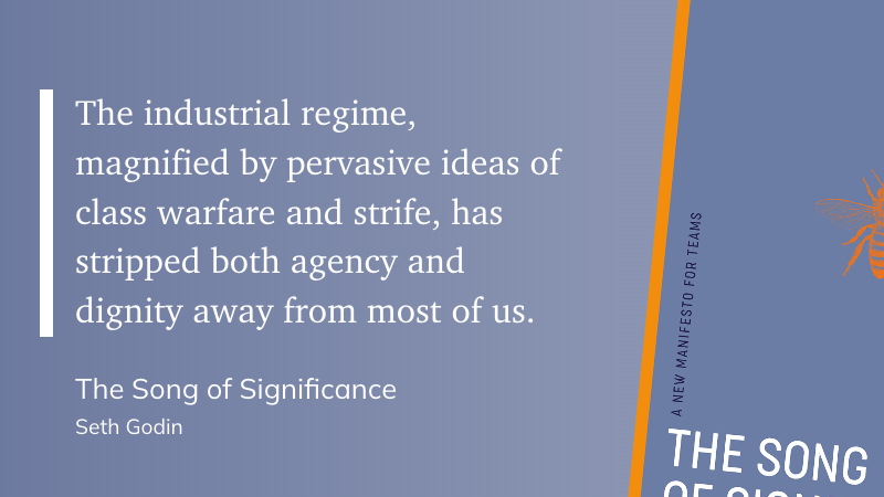 From Song of Significance - The Industrial regime, magnified by pervasive ideas of class warfare and strife, has stripped both agency and dignity away from most of us. 
